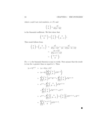24 CHAPTER 1 THE INTEGERS
where a and b are real numbers, n ∈ N, and

n
k

=
n!
k!(n − k)!
is the binomial coefficient. We first show that

n + 1
k

=

n
k

+

n
k − 1

.
This result follows from

n
k

+

n
k − 1

=
n!
k!(n − k)!
+
n!
(k − 1)!(n − k + 1)!
=
(n + 1)!
k!(n + 1 − k)!
=

n + 1
k

.
If n = 1, the binomial theorem is easy to verify. Now assume that the result
is true for n greater than or equal to 1. Then
(a + b)n+1
= (a + b)(a + b)n
= (a + b)
n
X
k=0

n
k

ak
bn−k
!
=
n
X
k=0

n
k

ak+1
bn−k
+
n
X
k=0

n
k

ak
bn+1−k
= an+1
+
n
X
k=1

n
k − 1

ak
bn+1−k
+
n
X
k=1

n
k

ak
bn+1−k
+ bn+1
= an+1
+
n
X
k=1

n
k − 1

+

n
k

ak
bn+1−k
+ bn+1
=
n+1
X
k=0

n + 1
k

ak
bn+1−k
.

 