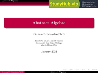 Abstract Algebra
Abstract Algebra
Gemma P. Salasalan,Ph.D
Institute of Arts and Sciences
Davao del Sur State College
Matti, Digos City
January 2022
Gemma P. Salasalan,Ph.D Abstract Algebra
 