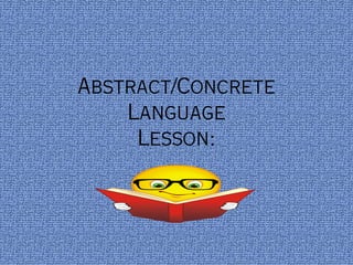 Abstract/Concrete
    Language
     Lesson:
 