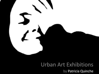 Urban Art Exhibitions
        by Patricia Quinche
 