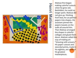 Matisse made this picture by cutting out stencils and printing through them with paint. Then he assembled different printed cutouts in a beautiful handmade book called Jazz. Henri Matisse