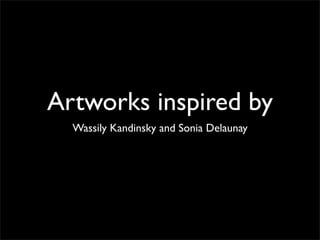 Artworks inspired by
Wassily Kandinsky and Sonia Delaunay

 