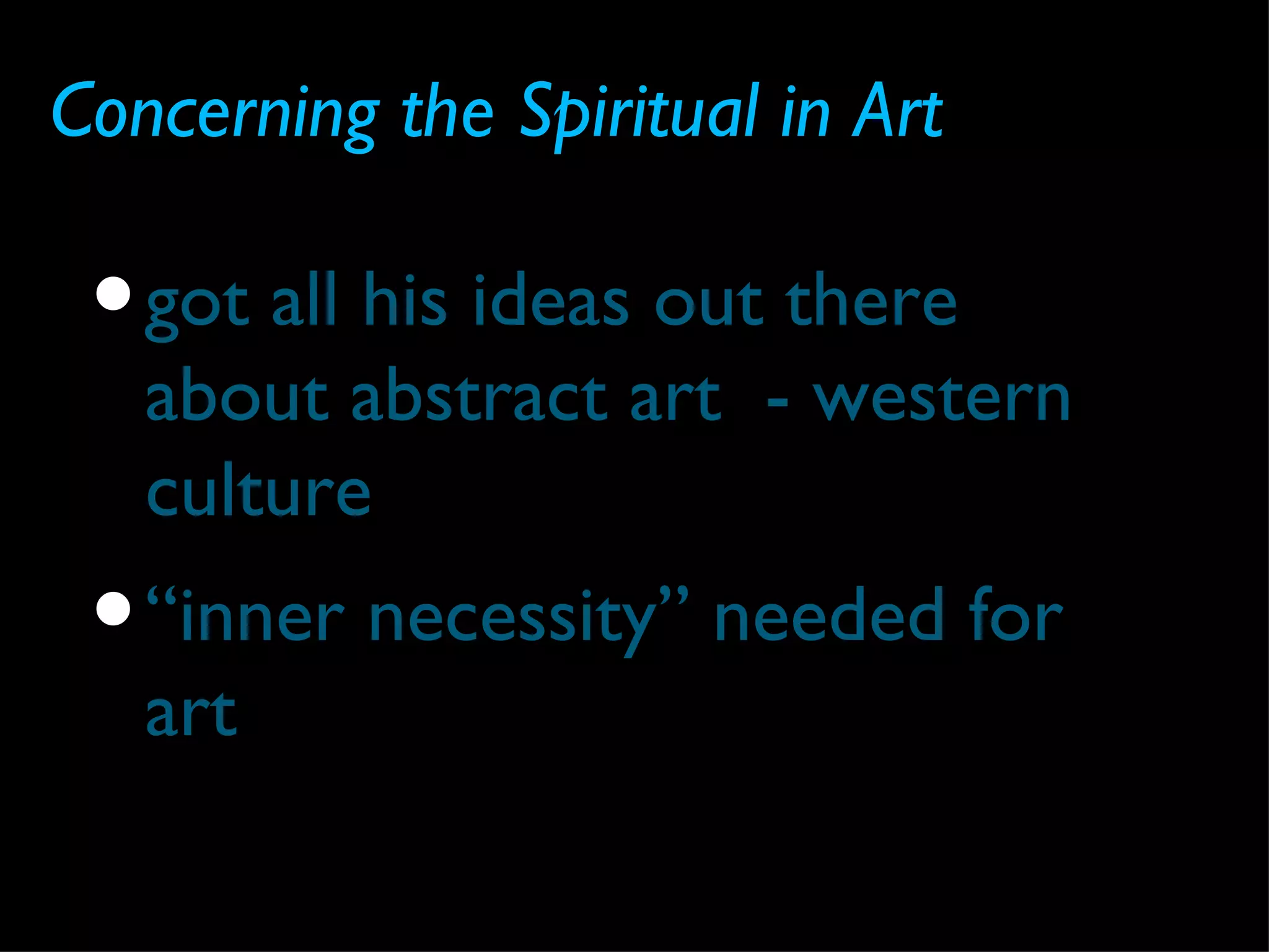 Concerning the Spiritual in Art

 • got all his ideas out there
   about abstract art - western
   culture
 • “inner necessity” needed for
   art
 