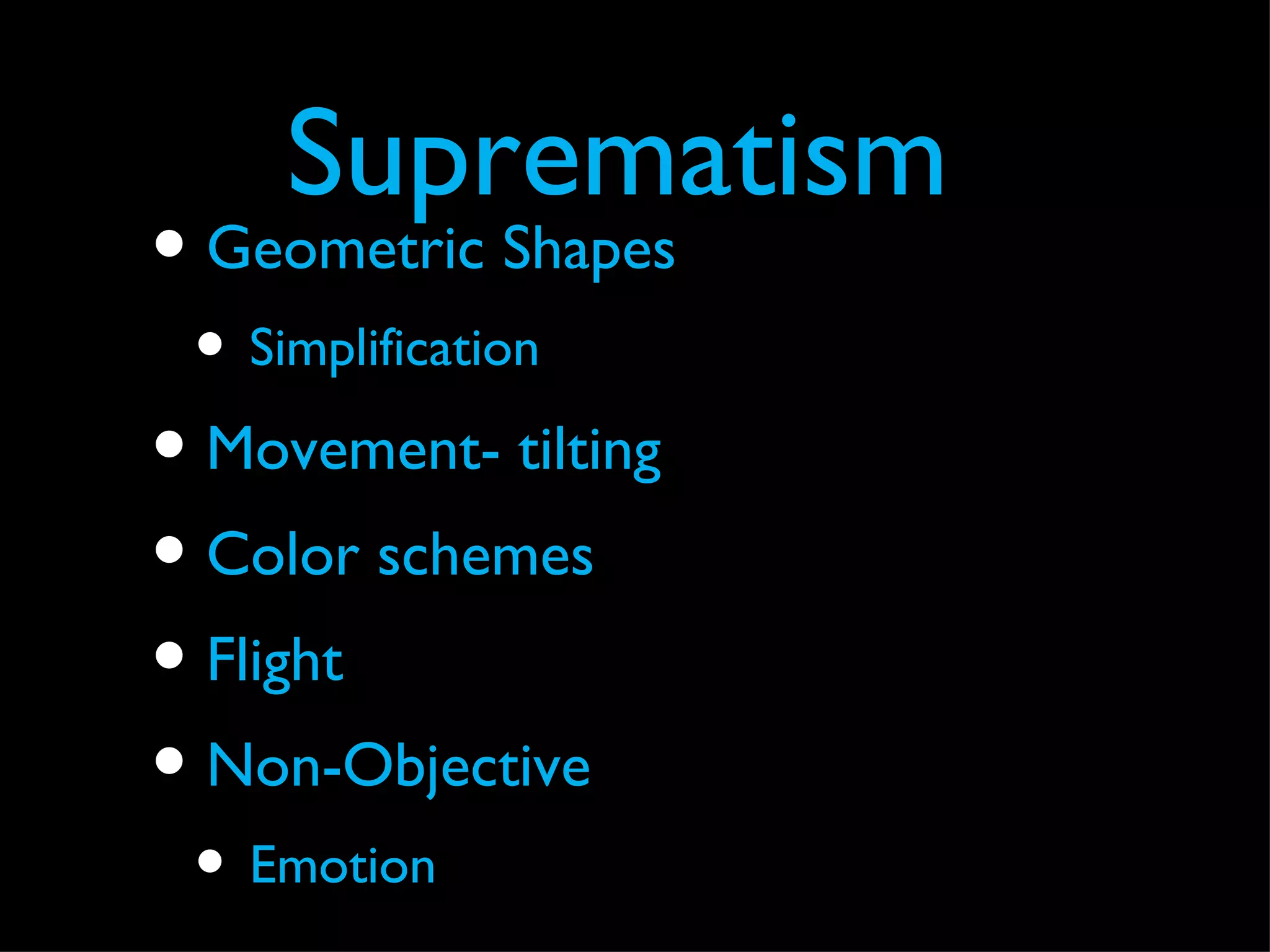Suprematism
• Geometric Shapes
 • Simplification
• Movement- tilting
• Color schemes
• Flight
• Non-Objective
 • Emotion
 