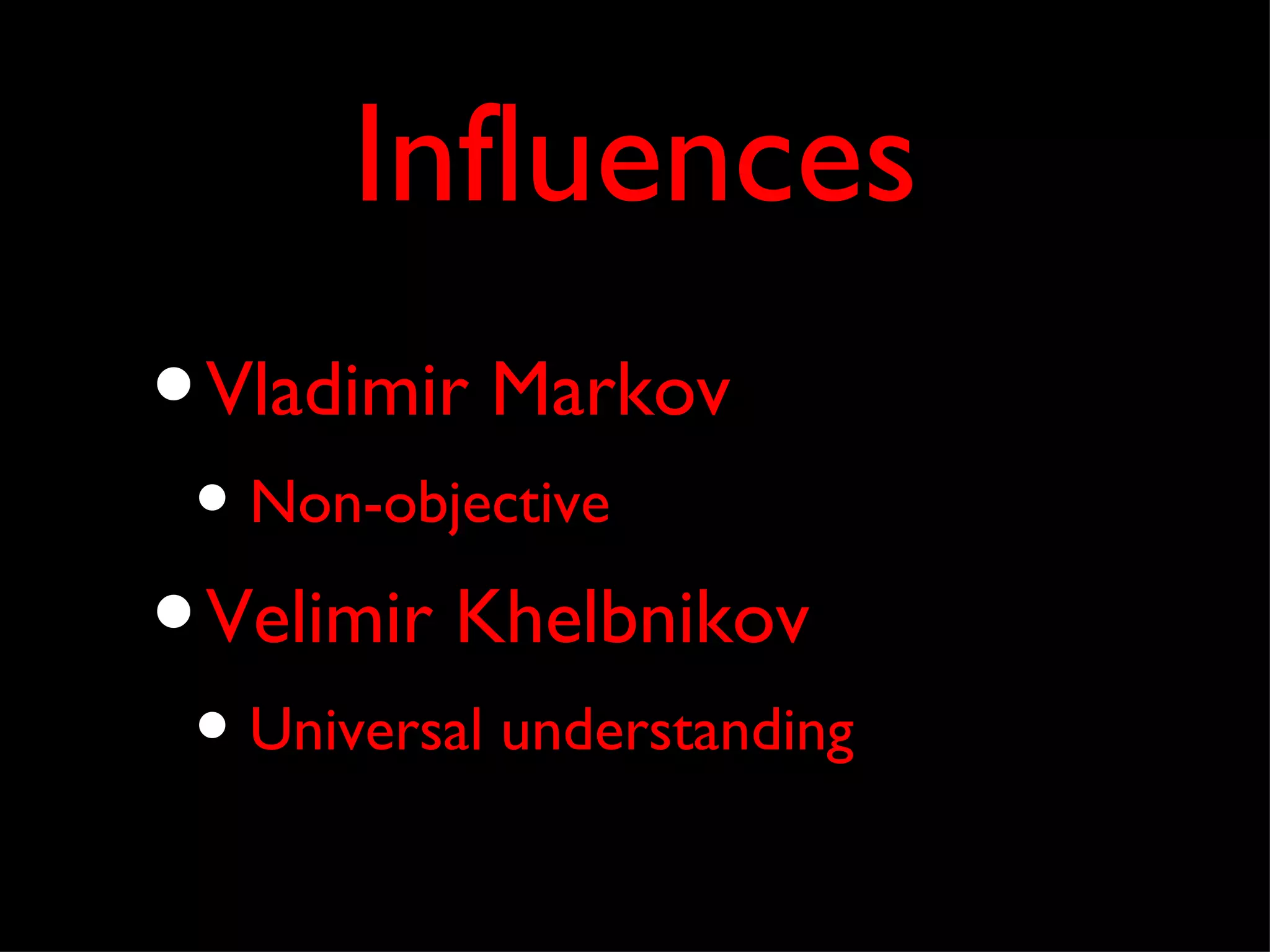 Influences
• Vladimir Markov
 • Non-objective
• Velimir Khelbnikov
 • Universal understanding
 