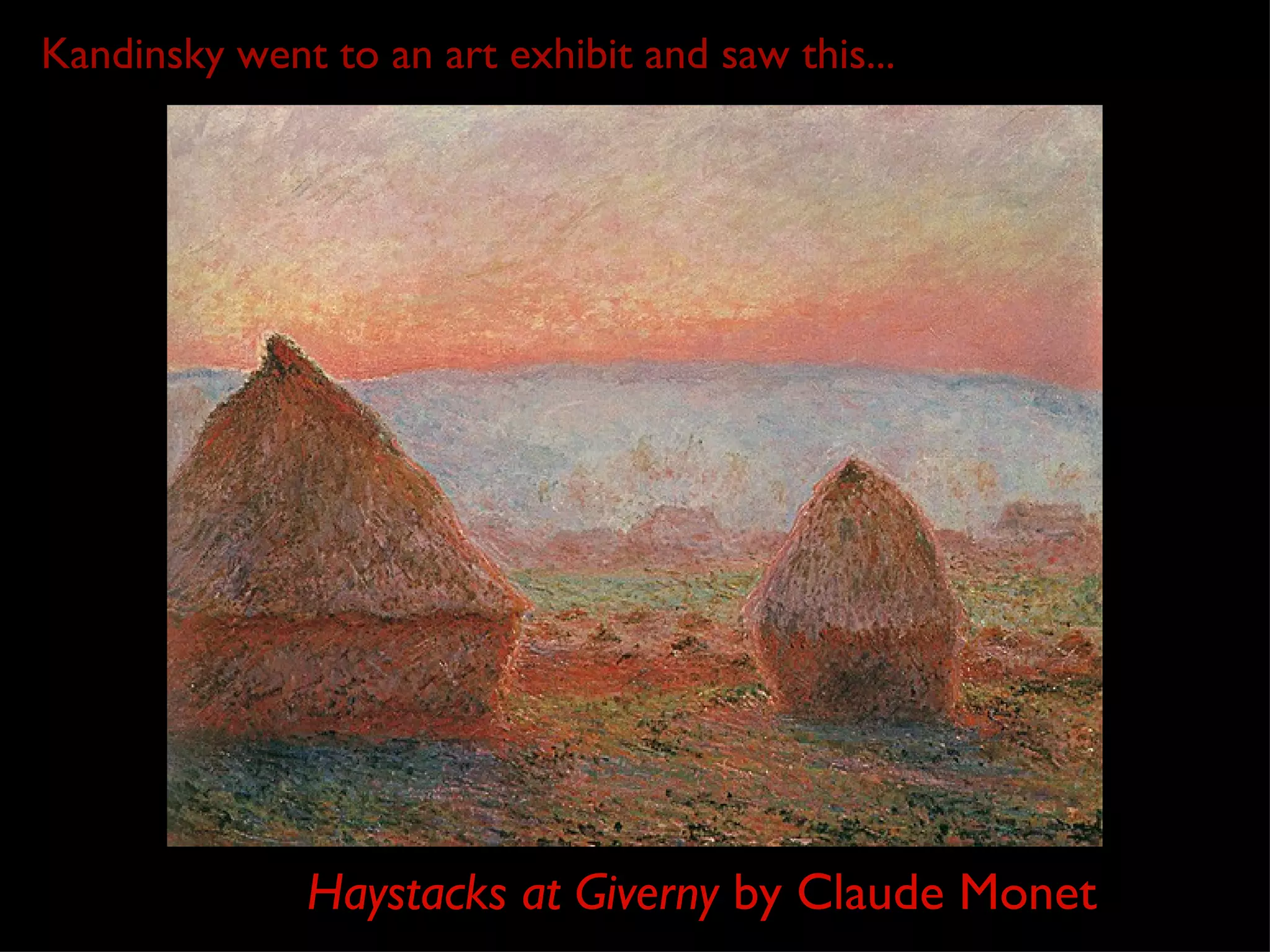 Kandinsky went to an art exhibit and saw this...




              Haystacks at Giverny by Claude Monet
 