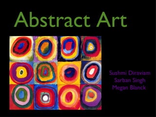 Abstract Art

          Sushmi Diraviam
            Sarban Singh
           Megan Blanck
 