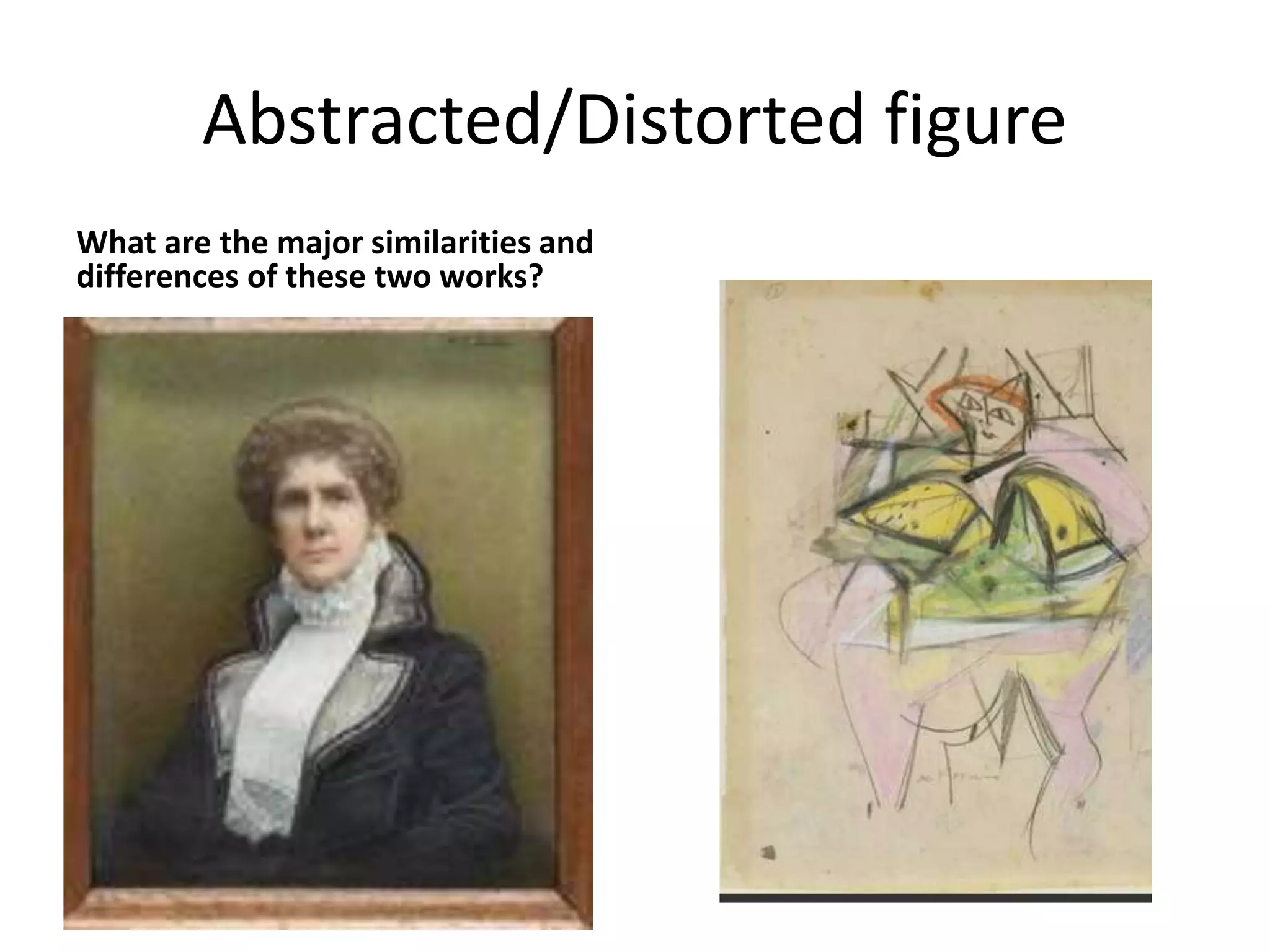 Abstracted/Distorted figure 
What are the major similarities and 
differences of these two works? 
 