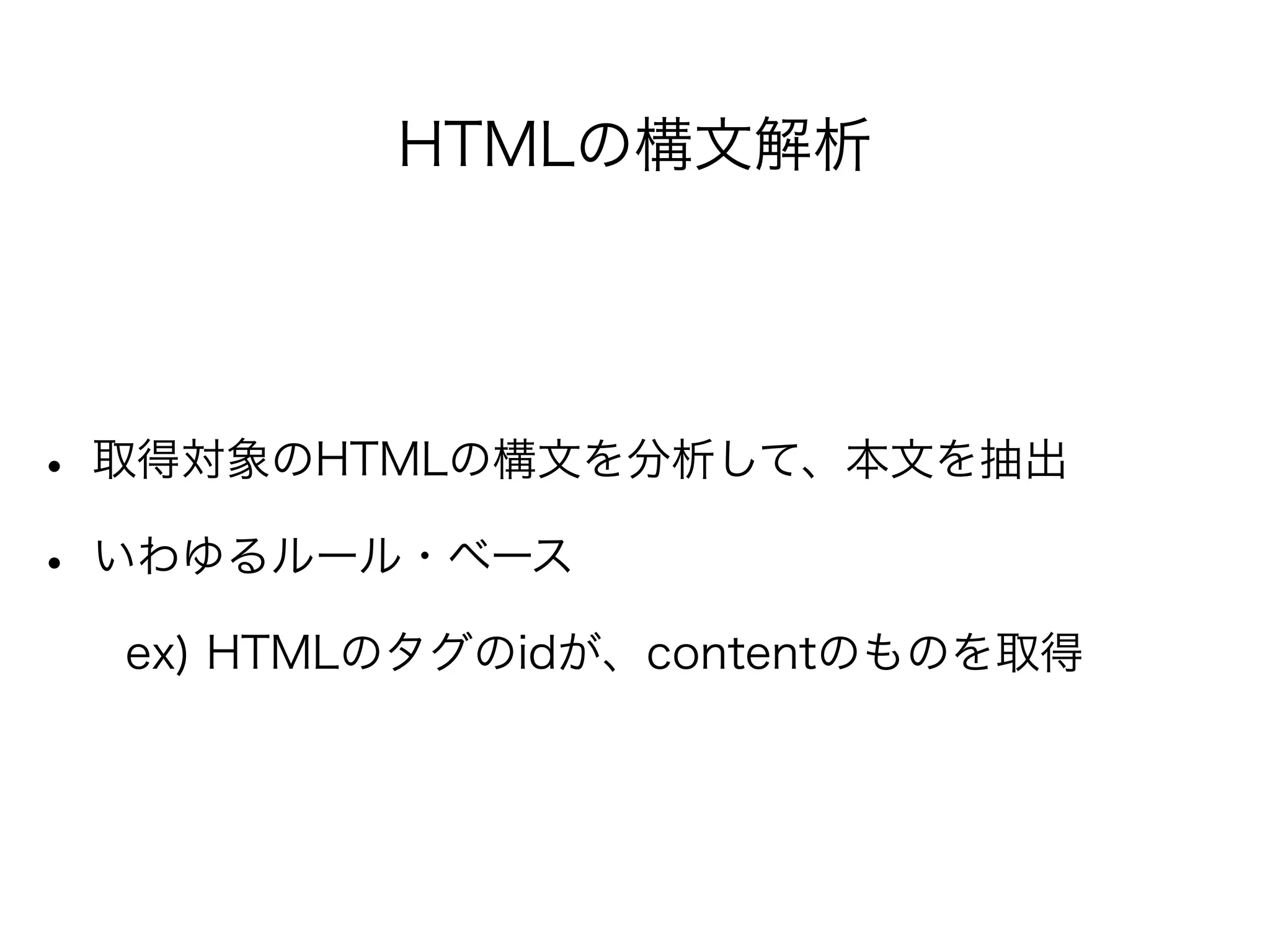 HTMLの構文解析
!
• 取得対象のHTMLの構文を分析して、本文を抽出
• いわゆるルール・ベース
  ex) HTMLのタグのidが、contentのものを取得
 
