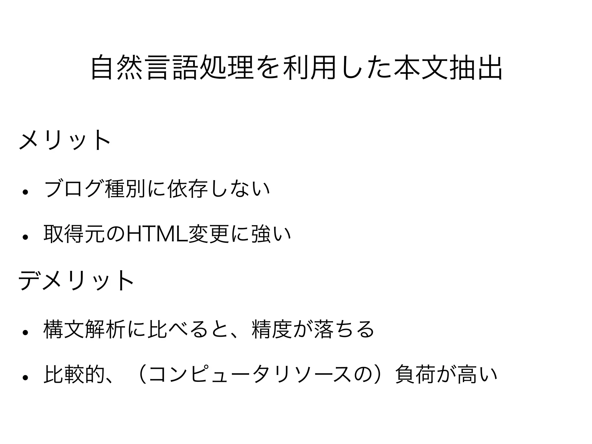 自然言語処理を利用した本文抽出
メリット
• ブログ種別に依存しない
• 取得元のHTML変更に強い
デメリット
• 構文解析に比べると、精度が落ちる
• 比較的、（コンピュータリソースの）負荷が高い
 