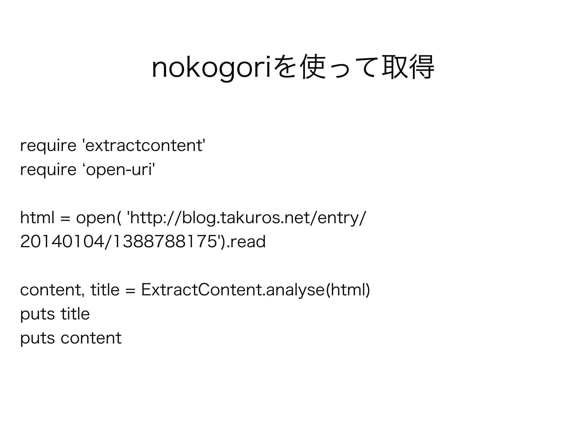 nokogoriを使って取得
require 'extractcontent'
require open-uri'
!
html = open( 'http://blog.takuros.net/entry/
20140104/1388788175').read
!
content, title = ExtractContent.analyse(html)
puts title
puts content
 