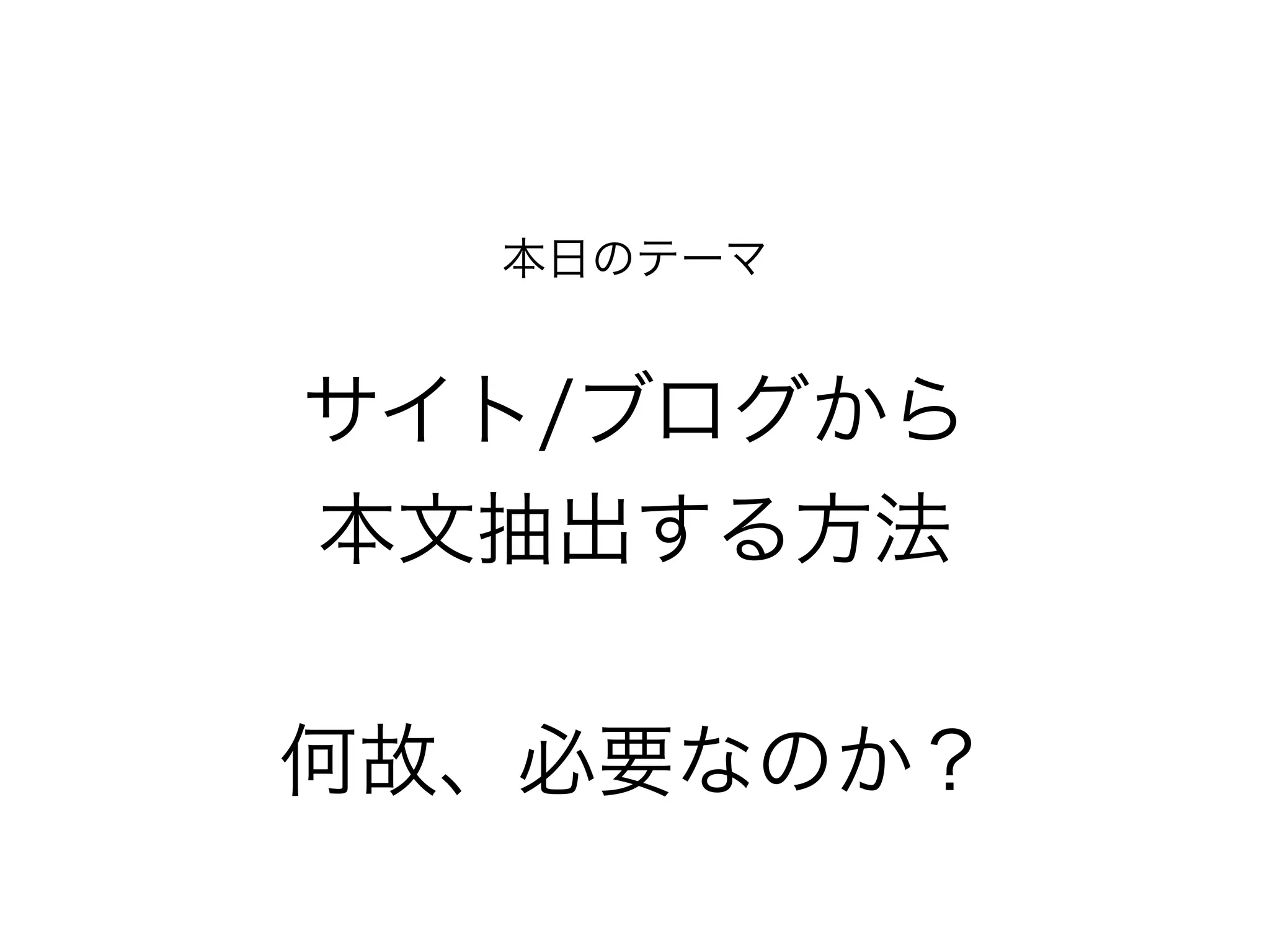 本日のテーマ
!
サイト/ブログから
本文抽出する方法
何故、必要なのか？
 