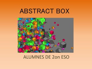 ABSTRACT BOX 
ALUMNES DE 2on ESO 
 
