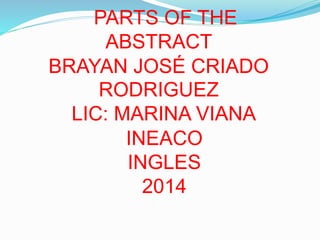 PARTS OF THE 
ABSTRACT 
BRAYAN JOSÉ CRIADO 
RODRIGUEZ 
LIC: MARINA VIANA 
INEACO 
INGLES 
2014 
 