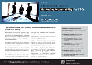 Abstract

A Condensed Guide to
Marketing Accountability for CEOs
September 2013

“Marketing’s ultimate goal: delivering sustainable demand generation in
every market, globally.”
Marketing and communications represent a large
proportion of business investment. Yet research by
the Fournaise Marketing Group (WARC 2012) shows
that a surprising number of CEOs don’t understand
what they are getting for their marketing and
communications money.
Although performance of other parts of the business
is routinely quantified, comprehension of marketing
performance remains problematic.
Yet marketing performance can be as accountable
as any other business function. It is not difficult and
it is not expensive but it requires system thinking,
the right data and a consistent process.
Accountability requires little more than uniform
measurement of all marketing activities using the

same scale for all your brands, in all your markets,
time after time.
In this publication we show you what is necessary to
make Marketing accountable.
In Section 1 we describe the “big picture” marketing
problem and argue for system thinking. Section
2 details data requirements, and Section 3 closes
with the process essentials for accountability.
Each section describes the fundamental
principles and then describes how Integration’s
Market ContactAudit (MCA) System (Integration
2013) satisfies them. The MCA System assures
understanding
of
fundamental
marketing
performance and provides tools to improve it –
internally and versus competition.

Visit the Integration Website to download a free copy of the Guide

Management Accountability Essentials
1. System Thinking: The whole is more important
than any part.
2. Compulsory practice: Evidence-based
management is impossible without it.
3. Comprehensive process: All functional
activities are equally evaluated for their
contribution.
4. On-going practice: Periodic evaluation to
understand performance trends.
5. Universal practice: All stakeholders and
markets are evaluated on the same scale.
6. Operational process: Clearly defined
procedures and requirements for all.
7. Technical & Empirical process: Knowledge
derived from experience.

www.integration-imc.com

Markgravelei, 2018 Antwerpen, Belgium

 