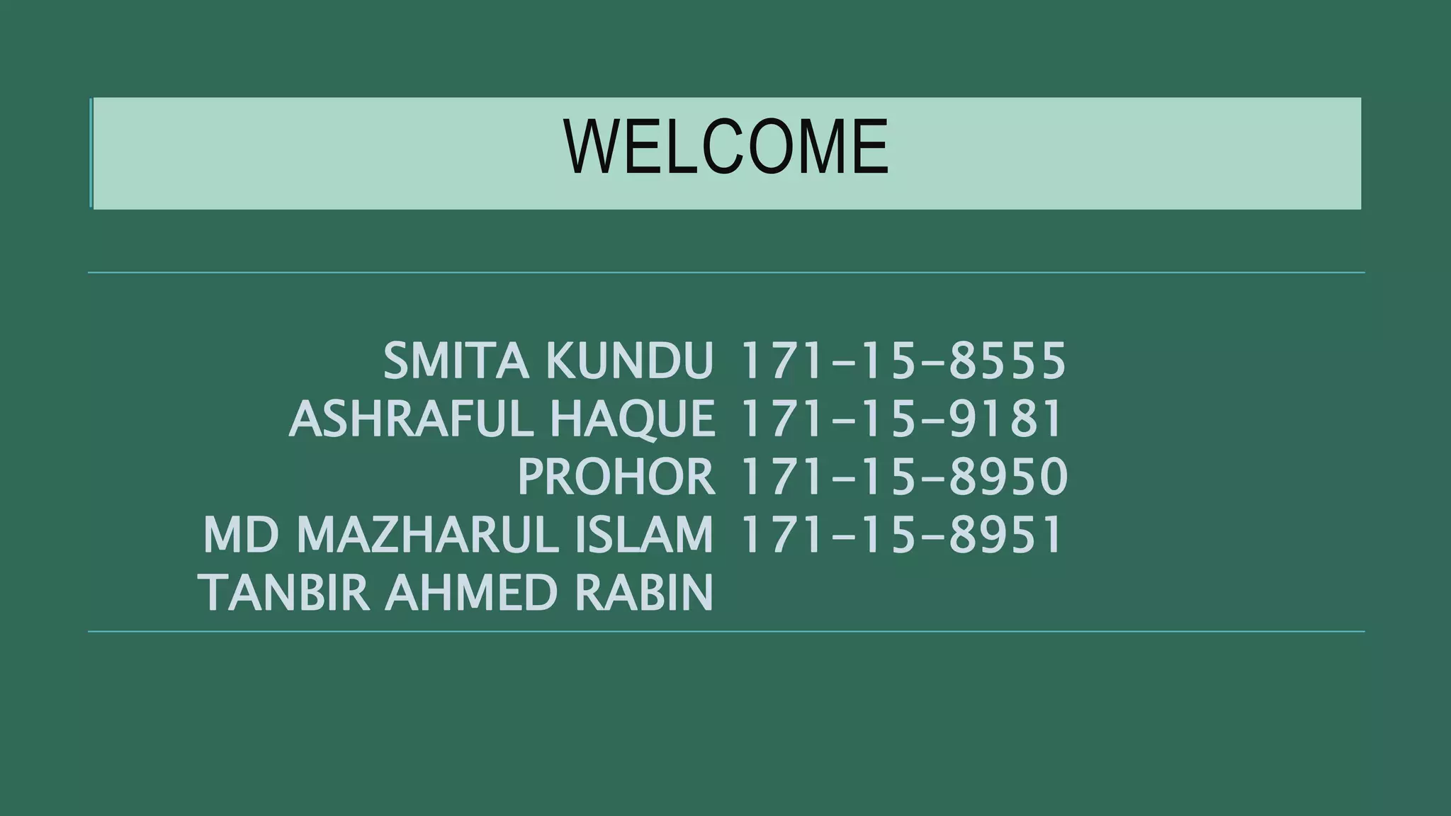 WELCOME
SMITA KUNDU
ASHRAFUL HAQUE
PROHOR
MD MAZHARUL ISLAM
TANBIR AHMED RABIN
171-15-8555
171-15-9181
171-15-8950
171-15-8951
 