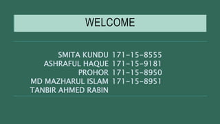 WELCOME
SMITA KUNDU
ASHRAFUL HAQUE
PROHOR
MD MAZHARUL ISLAM
TANBIR AHMED RABIN
171-15-8555
171-15-9181
171-15-8950
171-15-8951
 