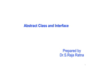 Abstract Class and Interface
1
Prepared by
Dr.S.Raja Ratna
 