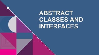 ABSTRACT
CLASSES AND
INTERFACES
 
