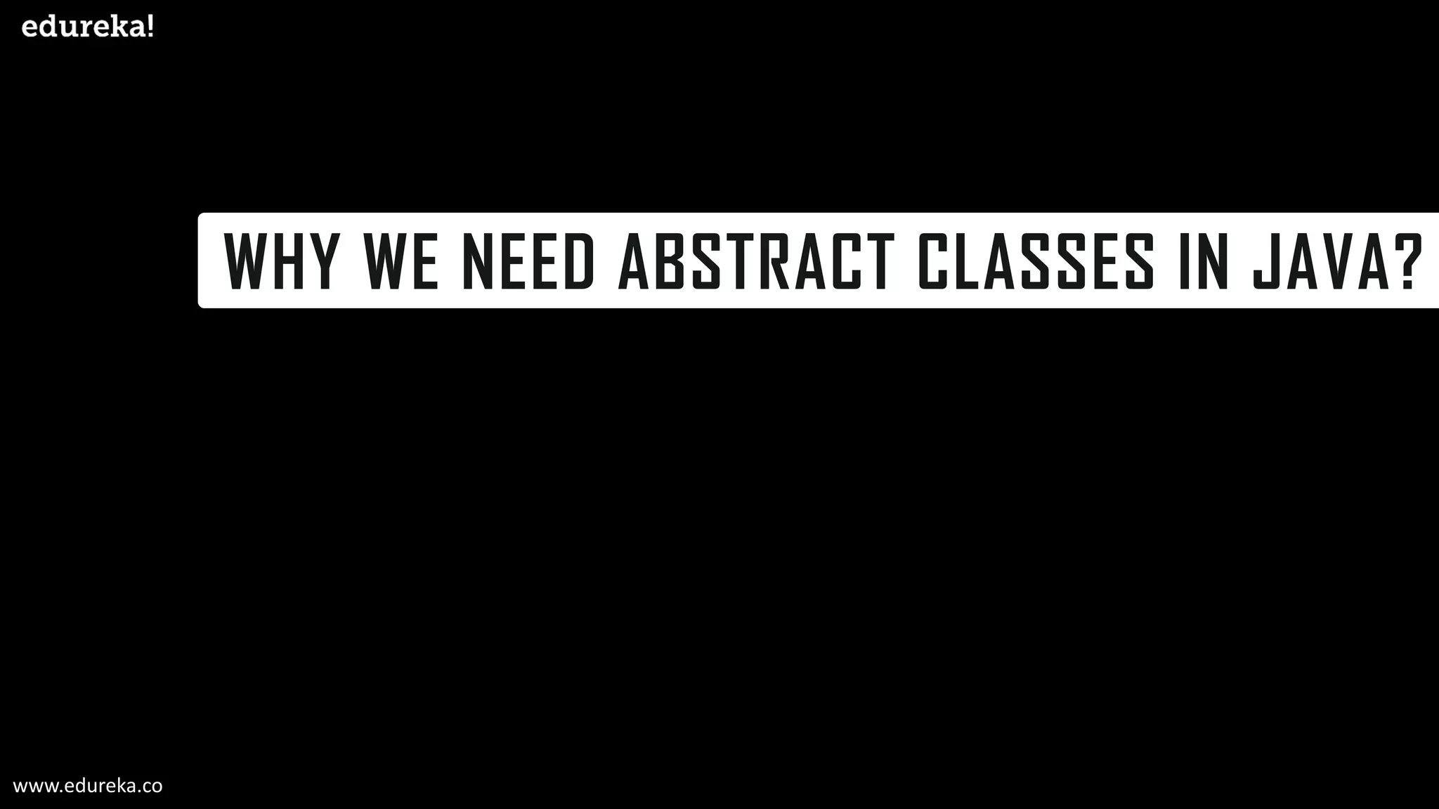 WHY WE NEED ABSTRACT CLASSES IN JAVA?
www.edureka.co
 