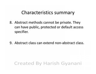 Characteristics summary
8. Abstract methods cannot be private. They
can have public, protected or default access
specifier.
9. Abstract class can extend non-abstract class.

 