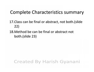 Complete Characteristics summary
17.Class can be final or abstract, not both.(slide
22)
18.Method be can be final or abstract not
both.(slide 23)

 