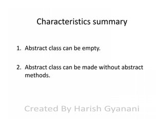 Characteristics summary
1. Abstract class can be empty.
2. Abstract class can be made without abstract
methods.

 