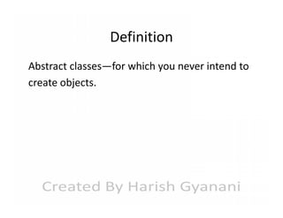 Definition
Abstract classes—for which you never intend to
create objects.

 
