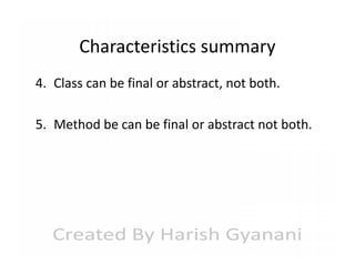 Characteristics summary
4. Class can be final or abstract, not both.
5. Method be can be final or abstract not both.

 