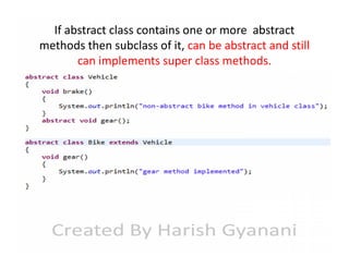 If abstract class contains one or more abstract
methods then subclass of it, can be abstract and still
can implements super class methods.

 