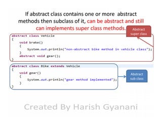 If abstract class contains one or more abstract
methods then subclass of it, can be abstract and still
can implements super class methods. Abstract

super class

Abstract
sub class

 
