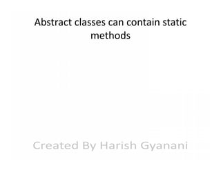Abstract classes can contain static
methods

 