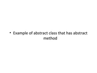 • Example of abstract class that has abstract
method
 