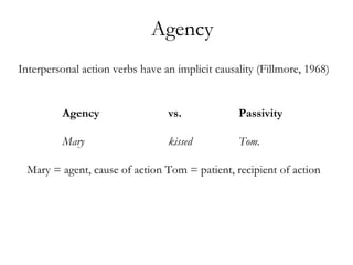 Agency
Agency vs. Passivity
Mary kissed Tom.
Mary = agent, cause of action Tom = patient, recipient of action
Interpersonal action verbs have an implicit causality (Fillmore, 1968)
 