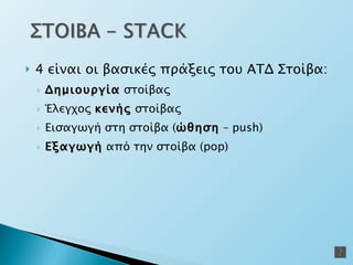 4 είναι οι βασικές πράξεις του ΑΤΔ Στοίβα: Δημιουργία  στοίβας Έλεγχος  κενής  στοίβας Εισαγωγή στη στοίβα ( ώθηση  –  push) Εξαγωγή  από την στοίβα ( pop) 
