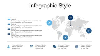 Infographic Style
Option A
You can simply impress your audience and add a unique
zing and appeal to your Presentations.
Option B
You can simply impress your audience and add a unique
zing and appeal to your Presentations.
Option C
You can simply impress your audience and add a unique
zing and appeal to your Presentations.
Option D
You can simply impress your audience and add a unique
zing and appeal to your Presentations.
I hope and I believe
that this Template
will your Time.
I hope and I believe
that this Template
will your Time.
I hope and I believe
that this Template
will your Time.
I hope and I believe
that this Template
will your Time.
A
B
C
D
 