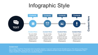 Infographic Style
Content here
Get a modern PowerPoint Presentation that is beautifully designed. I hope and I believe that this Template will your Time, Money and Reputation.
Easy to change colors, photos and Text. You can simply impress your audience and add a unique zing and appeal to your Presentations. Get a
modern PowerPoint Presentation that is beautifully designed.
Content
Here
TEXT
Content Here
You can simply
impress your
audience and add
a unique zing and
appeal to your
Presentations.
Contents
Content Here
You can simply
impress your
audience and add
a unique zing and
appeal to your
Presentations.
Contents
Content Here
You can simply
impress your
audience and add
a unique zing and
appeal to your
Presentations.
Contents
Content Here
You can simply
impress your
audience and add
a unique zing and
appeal to your
Presentations.
Contents
 