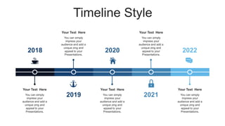 Timeline Style
You can simply
impress your
audience and add a
unique zing and
appeal to your
Presentations.
Your Text Here
You can simply
impress your
audience and add a
unique zing and
appeal to your
Presentations.
Your Text Here
You can simply
impress your
audience and add a
unique zing and
appeal to your
Presentations.
Your Text Here
You can simply
impress your
audience and add a
unique zing and
appeal to your
Presentations.
Your Text Here
You can simply
impress your
audience and add a
unique zing and
appeal to your
Presentations.
Your Text Here
2021
2019
2022
2020
2018
 