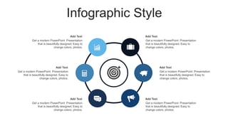 Infographic Style
Add Text
Get a modern PowerPoint Presentation
that is beautifully designed. Easy to
change colors, photos.
Add Text
Get a modern PowerPoint Presentation
that is beautifully designed. Easy to
change colors, photos.
Add Text
Get a modern PowerPoint Presentation
that is beautifully designed. Easy to
change colors, photos.
Add Text
Get a modern PowerPoint Presentation
that is beautifully designed. Easy to
change colors, photos.
Add Text
Get a modern PowerPoint Presentation
that is beautifully designed. Easy to
change colors, photos.
Add Text
Get a modern PowerPoint Presentation
that is beautifully designed. Easy to
change colors, photos.
 