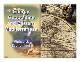 Energy
 Geopolitics
 and Eastern
Mediterranean

         Michael J.
        Economides


             Petroleum Production Engineering • PROF. M. J. ECONOMIDES
©2011
 