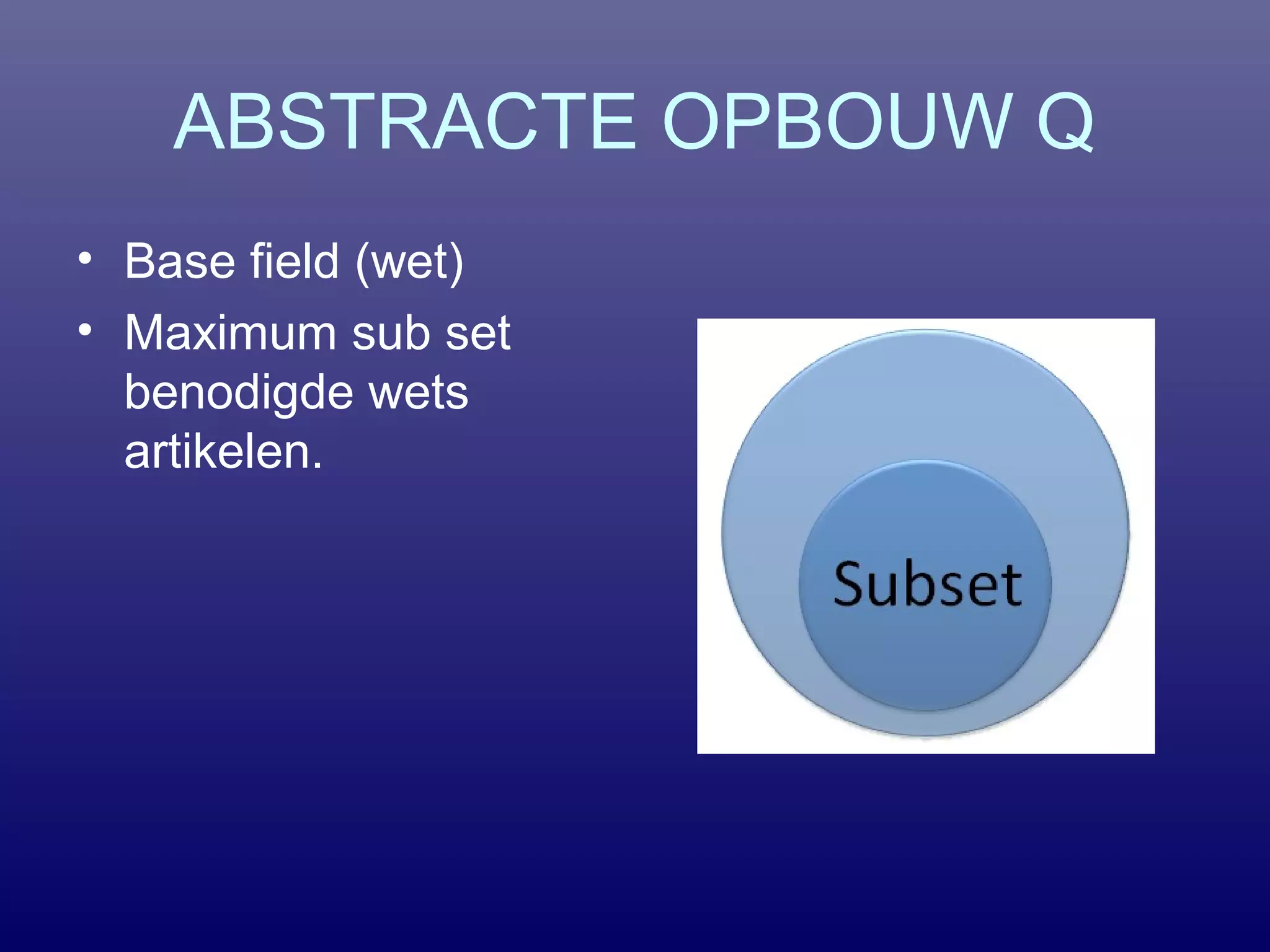 ABSTRACTE OPBOUW Q
• Base field (wet)
• Maximum sub set
benodigde wets
artikelen.
 