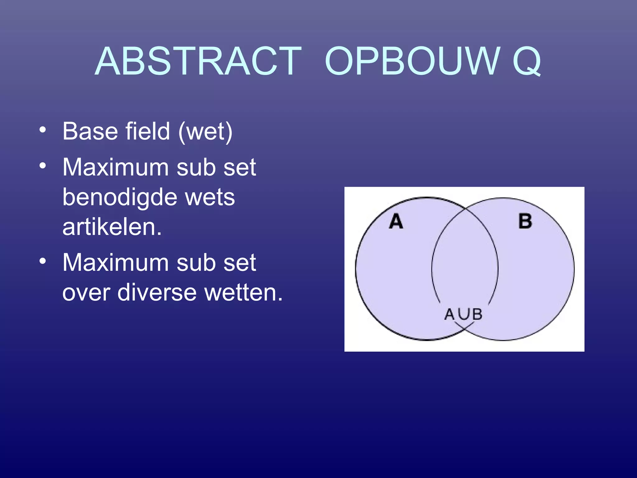 ABSTRACT OPBOUW Q
• Base field (wet)
• Maximum sub set
benodigde wets
artikelen.
• Maximum sub set
over diverse wetten.
 