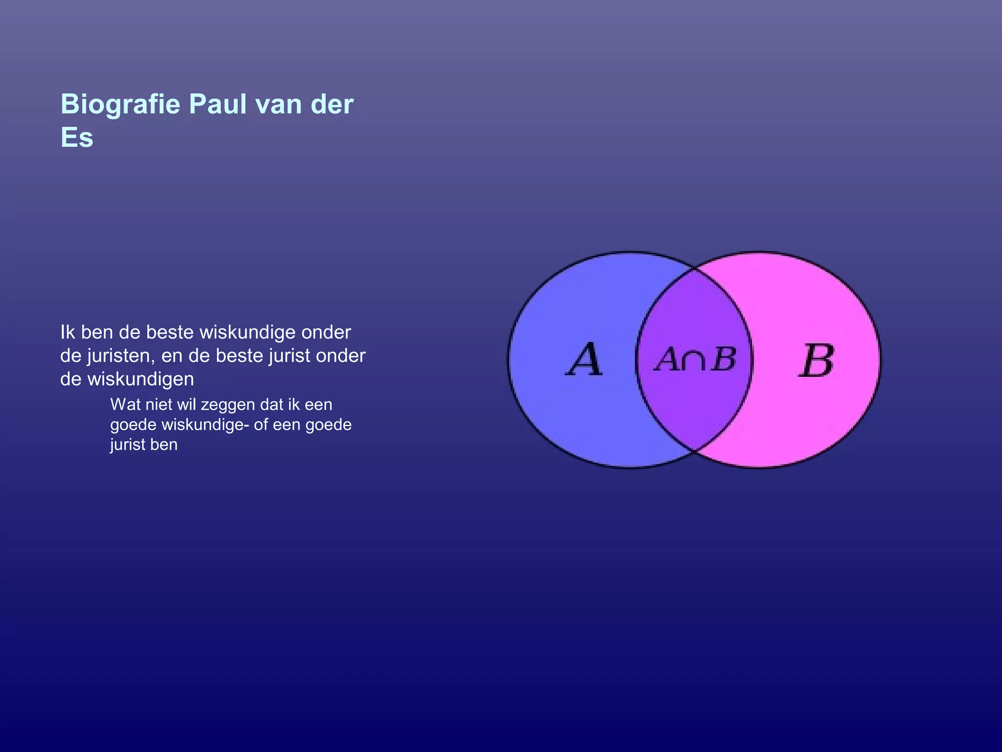 Biografie Paul van der
Es
Ik ben de beste wiskundige onder
de juristen, en de beste jurist onder
de wiskundigen
Wat niet wil zeggen dat ik een
goede wiskundige- of een goede
jurist ben
 