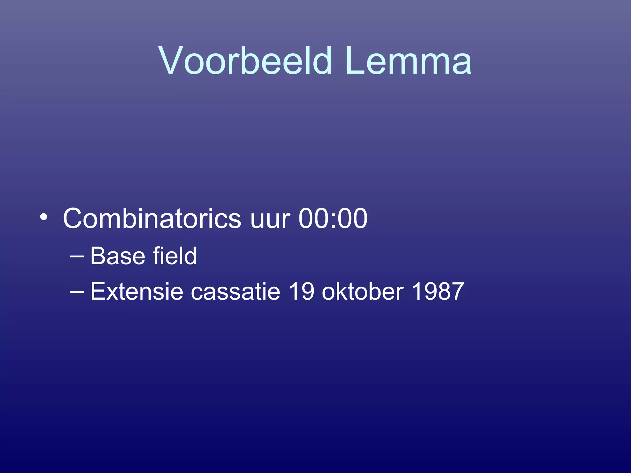 Voorbeeld Lemma
• Combinatorics uur 00:00
– Base field
– Extensie cassatie 19 oktober 1987
 