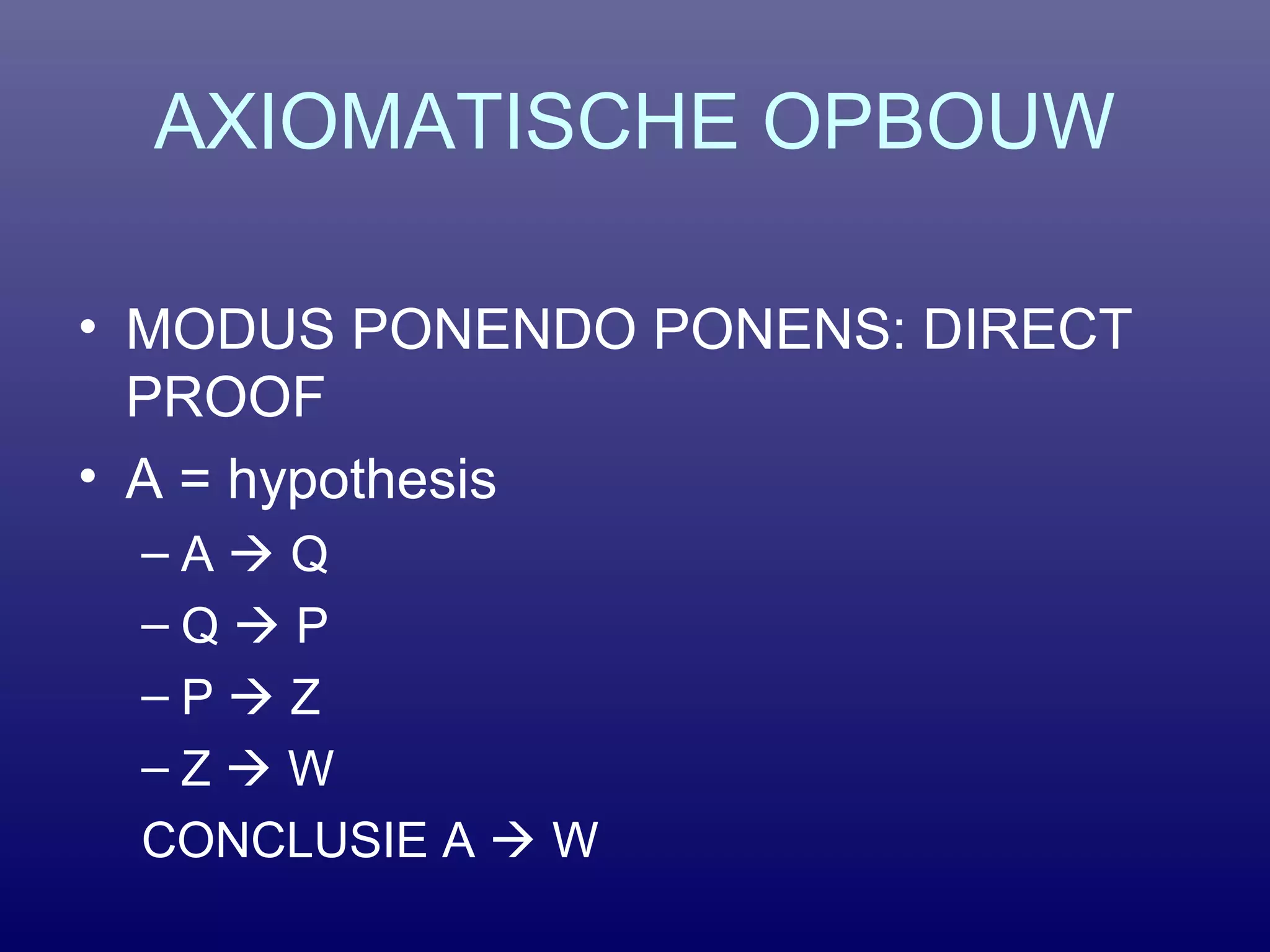 AXIOMATISCHE OPBOUW
• MODUS PONENDO PONENS: DIRECT
PROOF
• A = hypothesis
– A  Q
– Q  P
– P  Z
– Z  W
CONCLUSIE A  W
 