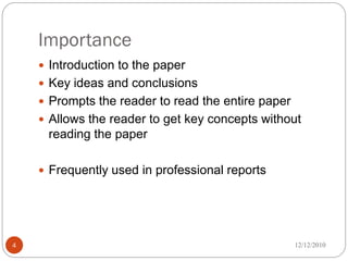 Importance
     Introduction to the paper
     Key ideas and conclusions
     Prompts the reader to read the entire paper
     Allows the reader to get key concepts without
     reading the paper

     Frequently used in professional reports




4                                                   12/12/2010
 