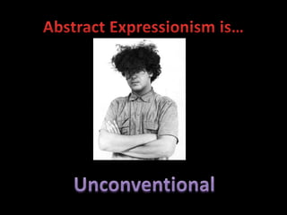 Abstract Expressionism is…Unconventional