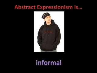 Abstract Expressionism is…informal