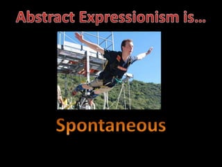 Abstract Expressionism is…Spontaneous