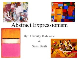 Abstract Expressionism By: Christy Balewski & Sam Bush 